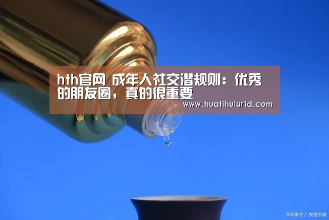 hth官网_成年人社交潜规则:优秀的朋友圈,真的很重要(图2) 华体会官网网页版