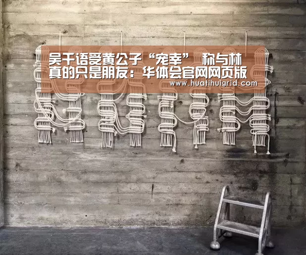 吴千语受黄公子“宠幸” 称与林峯真的只是朋友:华体会官网网页版(图2) 华体会彩票