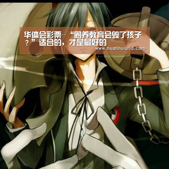 华体会彩票-“圈养教育会毁了孩子?”适合的,才是最好的(图4) 华体会彩票