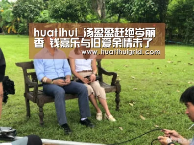 huatihui_汤盈盈赶绝岑丽香 钱嘉乐与旧爱余情未了(图2) 华体会官网网页版
