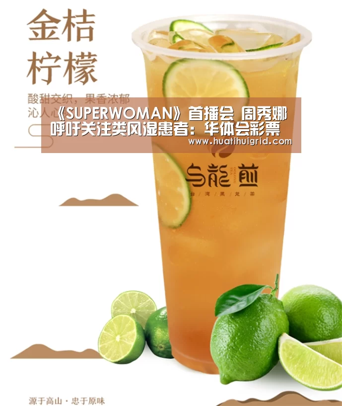 《SUPERWOMAN》首播会 周秀娜呼吁关注类风湿患者:华体会彩票(图1) 华体会彩票