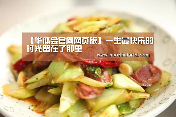 【华体会官网网页版】一生最快乐的时光留在了那里(图2) 华体会彩票