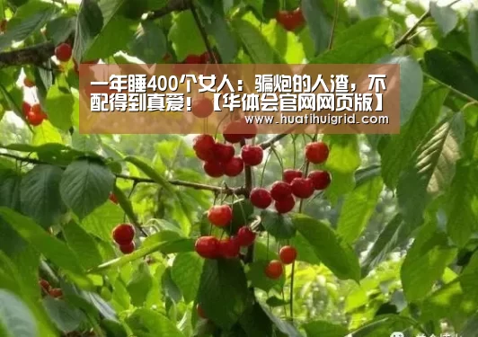 一年睡400个女人:骗炮的人渣,不配得到真爱!【华体会官网网页版】(图1) 一年睡400个女人:骗炮的人渣,不配得到真爱!【华体会官网网页版】(图1)