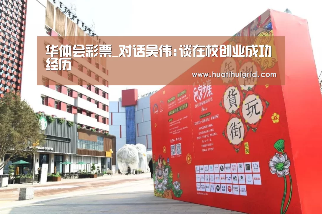 华体会彩票_对话吴伟:谈在校创业成功经历(图3) 华体会彩票_对话吴伟:谈在校创业成功经历(图3)