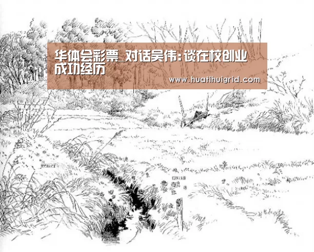 华体会彩票_对话吴伟:谈在校创业成功经历(图4) 华体会官网网页版
