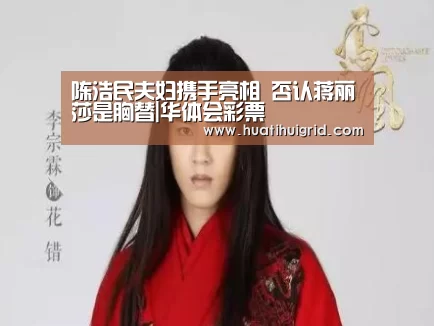 陈浩民夫妇携手亮相 否认蒋丽莎是胸替|华体会彩票(图2) hth官网