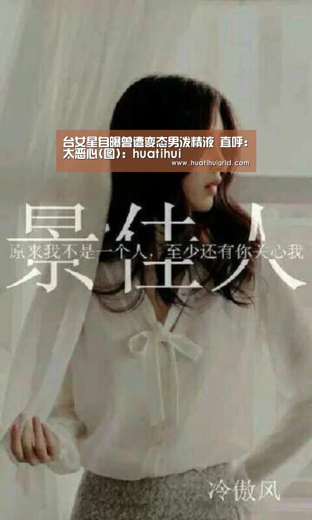 台女星自曝曾遭变态男泼精液 直呼:太恶心(图):huatihui(图1) hth官网