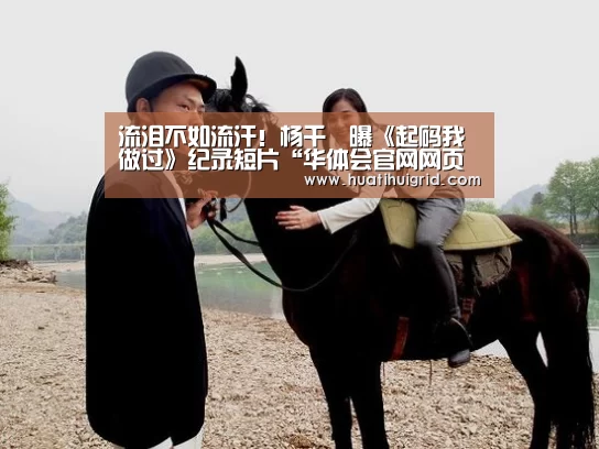流泪不如流汗!杨千嬅曝《起码我做过》纪录短片“华体会官网网页版”(图1) 流泪不如流汗!杨千嬅曝《起码我做过》纪录短片“华体会官网网页版”(图1)