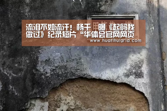 流泪不如流汗!杨千嬅曝《起码我做过》纪录短片“华体会官网网页版”(图3) 流泪不如流汗!杨千嬅曝《起码我做过》纪录短片“华体会官网网页版”(图3)